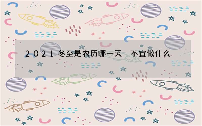 2021冬至是农历哪一天 不宜做什么